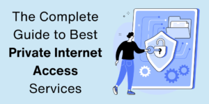 The Complete Guide to Best Private Internet Access Services